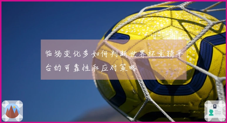 临场变化多如何判断世界杯竞猜平台的可靠性和应对策略
