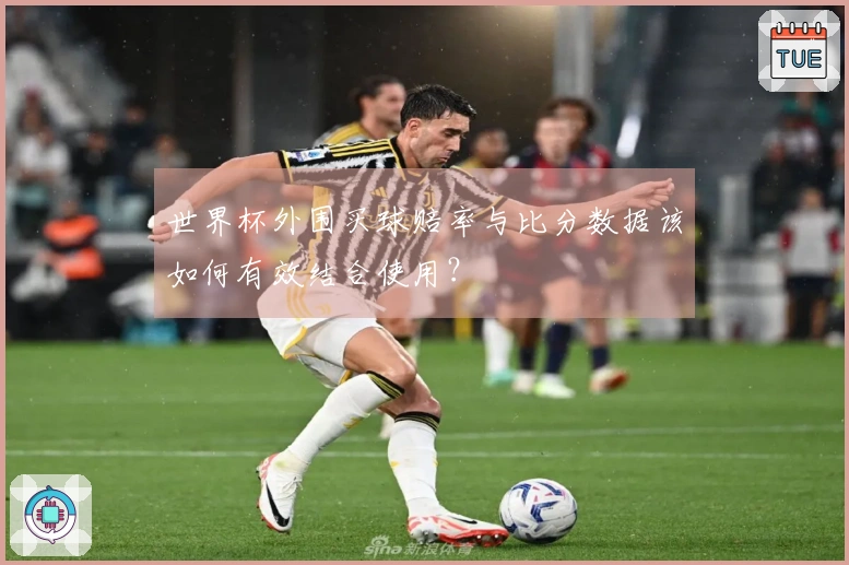 世界杯外围买球赔率与比分数据该如何有效结合使用？